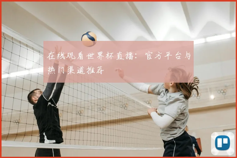 在线观看世界杯直播：官方平台与热门渠道推荐