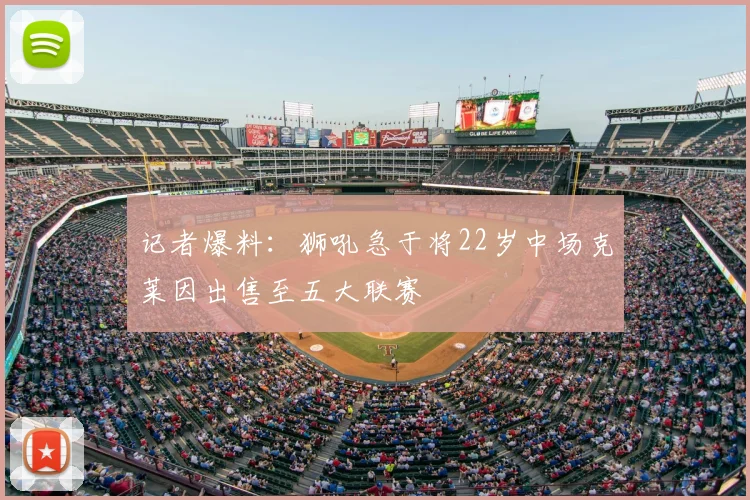 记者爆料：狮吼急于将22岁中场克莱因出售至五大联赛