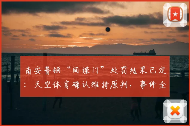 南安普顿“间谍门”处罚结果已定：天空体育确认维持原判，事件全过程详解