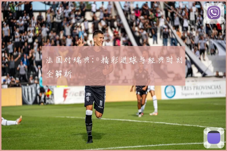 法国对瑞典：精彩进球与经典时刻全解析