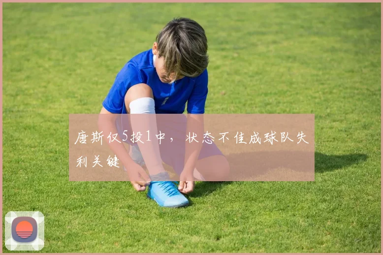唐斯仅5投1中,状态不佳成球队失利关键