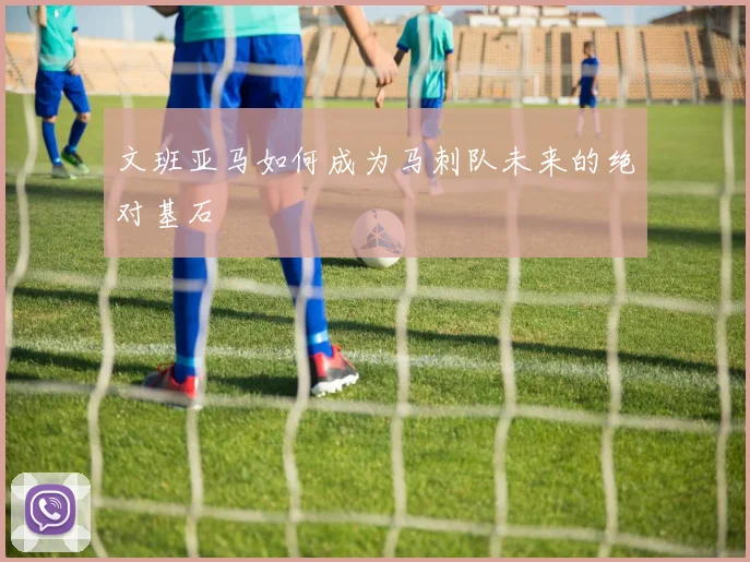 文班亚马如何成为马刺队未来的绝对基石