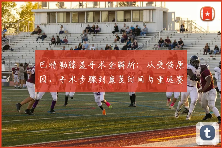 巴特勒膝盖手术全解析：从受伤原因、手术步骤到康复时间与重返赛场指南