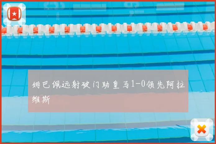 姆巴佩远射破门助皇马1-0领先阿拉维斯