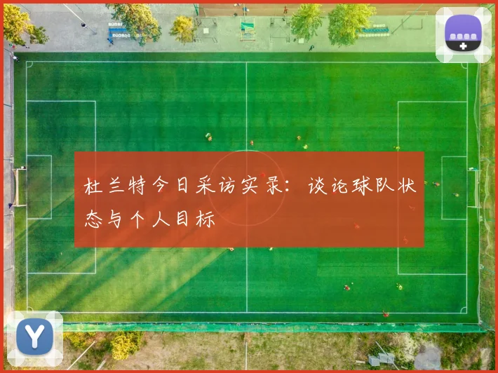 杜兰特今日采访实录:谈论球队状态与个人目标