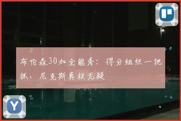 布伦森30加全能秀：得分组织一把抓，尼克斯真核无疑