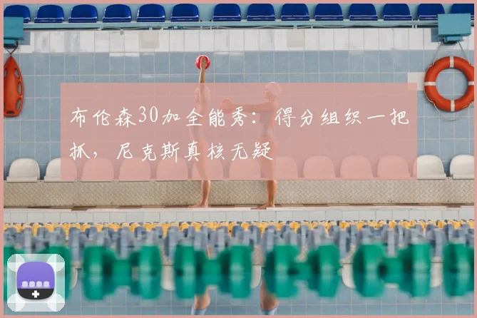 布伦森30加全能秀：得分组织一把抓，尼克斯真核无疑