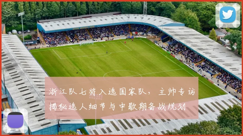 浙江队七将入选国家队，主帅专访揭秘选人细节与中歇期备战规划