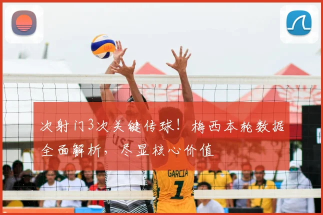 次射门3次关键传球!梅西本轮数据全面解析,尽显核心价值